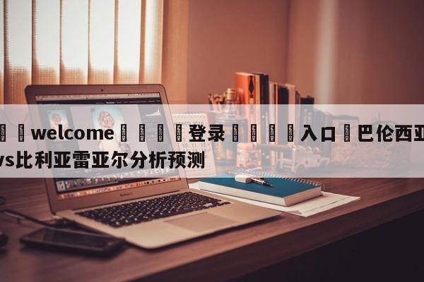 ⚛️welcome👎登录🆚入口✋巴伦西亚vs比利亚雷亚尔分析预测